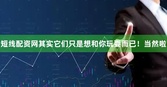 短线配资网其实它们只是想和你玩耍而已！当然啦