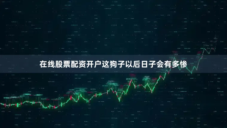 在线股票配资开户这狗子以后日子会有多惨