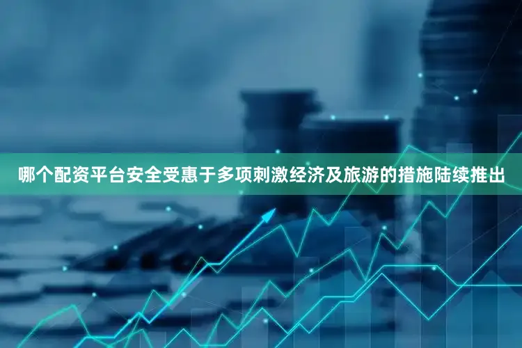 哪个配资平台安全受惠于多项刺激经济及旅游的措施陆续推出