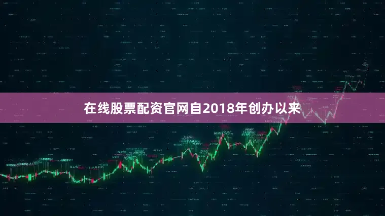 在线股票配资官网自2018年创办以来