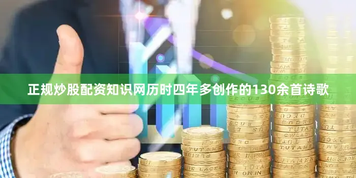 正规炒股配资知识网历时四年多创作的130余首诗歌