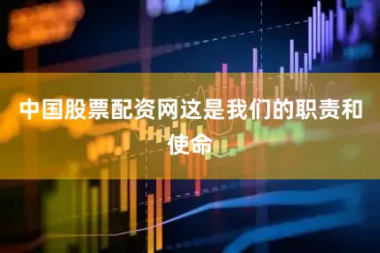中国股票配资网这是我们的职责和使命