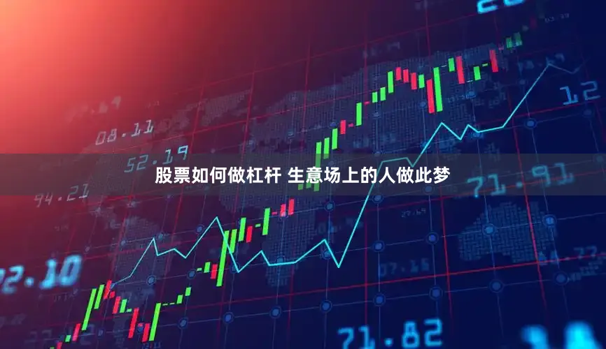 股票如何做杠杆 生意场上的人做此梦