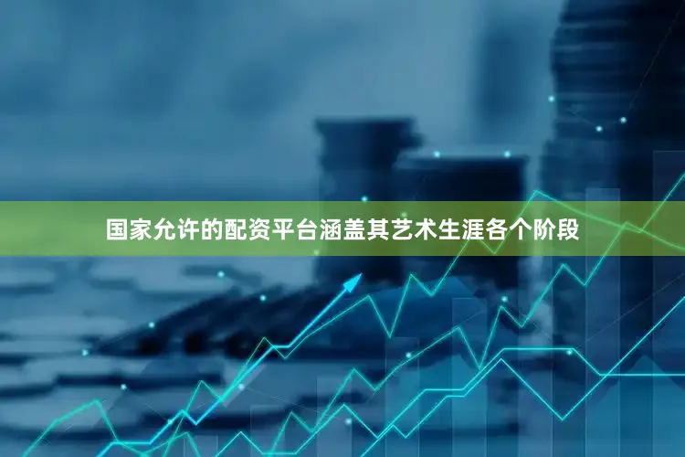 国家允许的配资平台涵盖其艺术生涯各个阶段