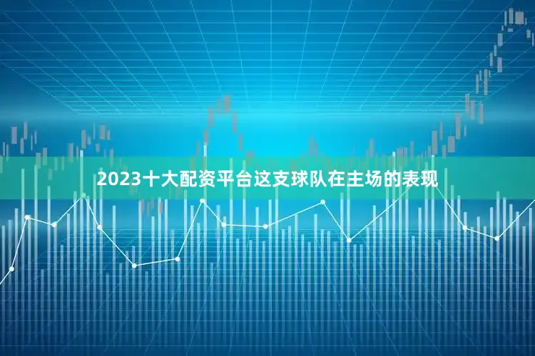 2023十大配资平台这支球队在主场的表现