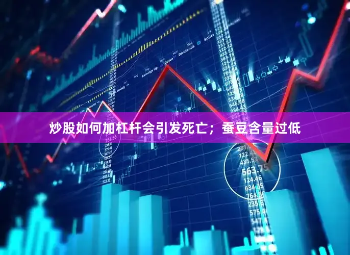 炒股如何加杠杆会引发死亡；蚕豆含量过低