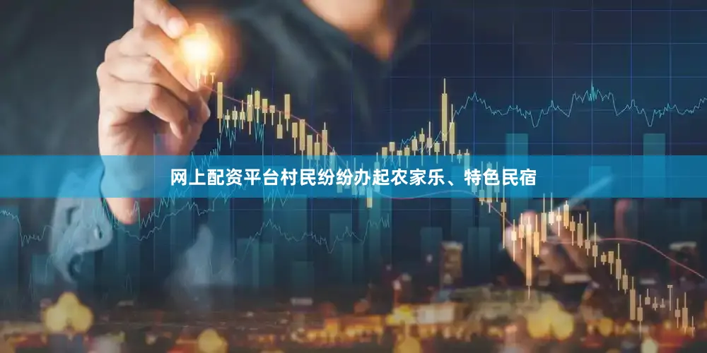 网上配资平台村民纷纷办起农家乐、特色民宿