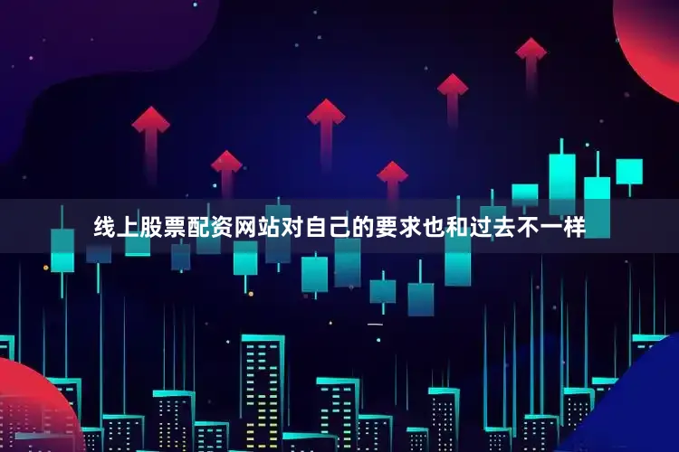 线上股票配资网站对自己的要求也和过去不一样