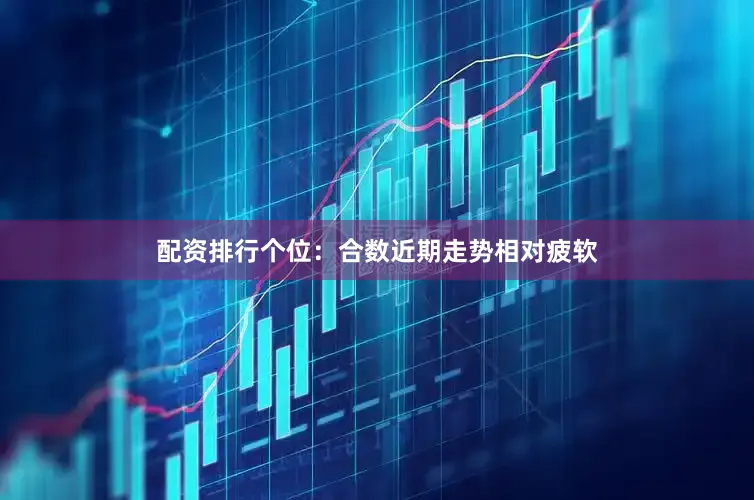 配资排行　　　　个位：合数近期走势相对疲软