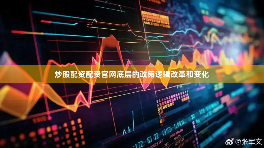炒股配资配资官网底层的政策逻辑改革和变化