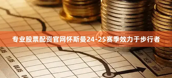 专业股票配资官网　　怀斯曼24-25赛季效力于步行者
