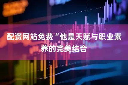 配资网站免费“他是天赋与职业素养的完美结合
