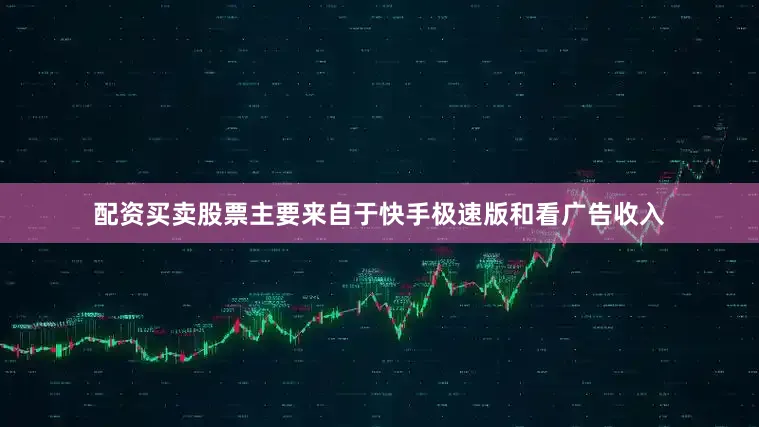 配资买卖股票主要来自于快手极速版和看广告收入