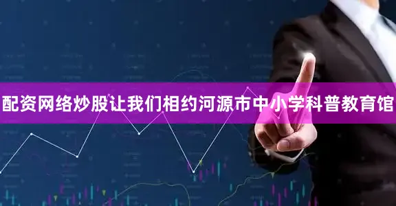 配资网络炒股让我们相约河源市中小学科普教育馆