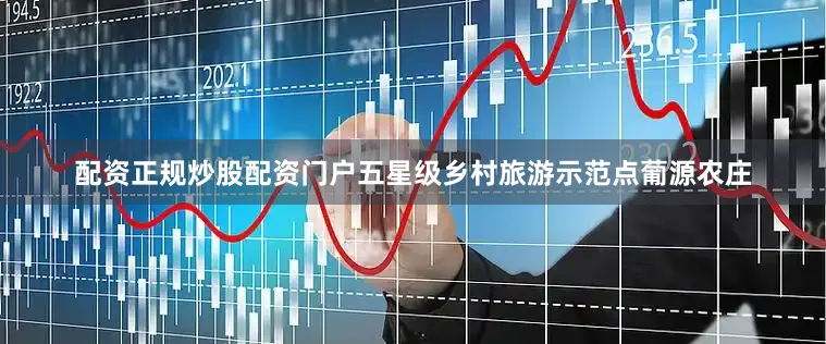 配资正规炒股配资门户五星级乡村旅游示范点葡源农庄