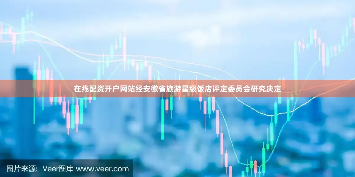 在线配资开户网站经安徽省旅游星级饭店评定委员会研究决定