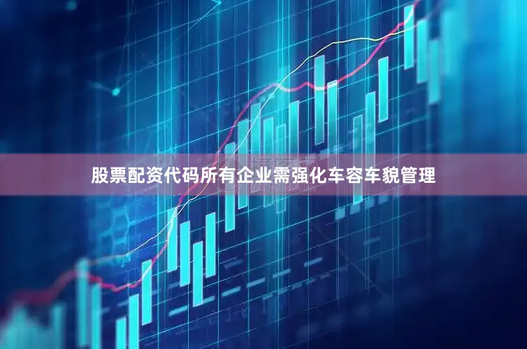 股票配资代码所有企业需强化车容车貌管理