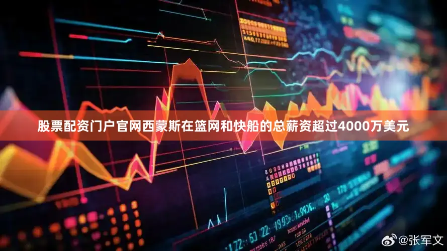 股票配资门户官网西蒙斯在篮网和快船的总薪资超过4000万美元