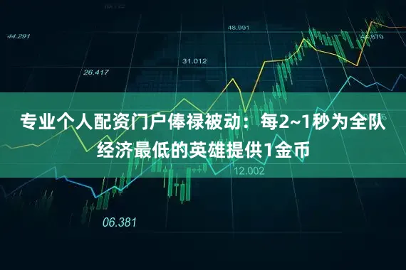 专业个人配资门户俸禄被动：每2~1秒为全队经济最低的英雄提供1金币
