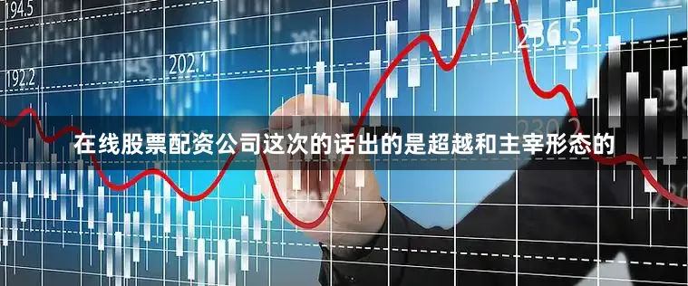 在线股票配资公司这次的话出的是超越和主宰形态的