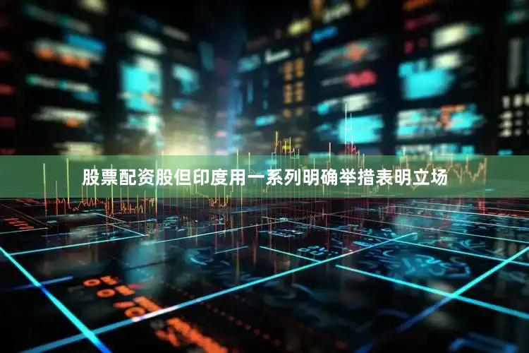 股票配资股但印度用一系列明确举措表明立场