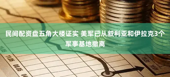 民间配资盘五角大楼证实 美军已从叙利亚和伊拉克3个军事基地撤离