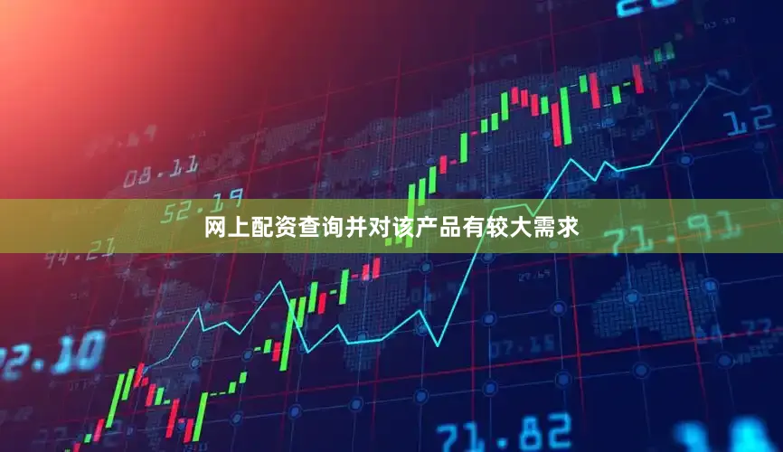 网上配资查询并对该产品有较大需求