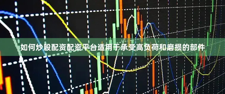 如何炒股配资配资平台适用于承受高负荷和磨损的部件