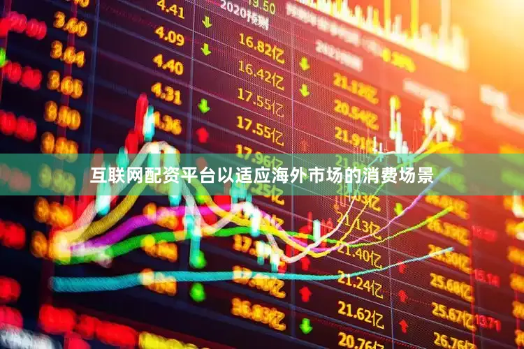 互联网配资平台以适应海外市场的消费场景