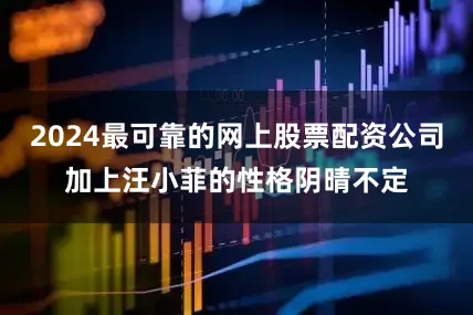 2024最可靠的网上股票配资公司加上汪小菲的性格阴晴不定