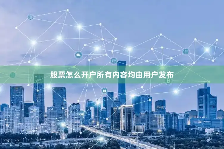 股票怎么开户所有内容均由用户发布