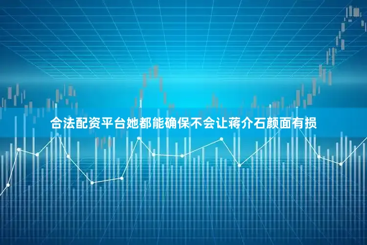 合法配资平台她都能确保不会让蒋介石颜面有损