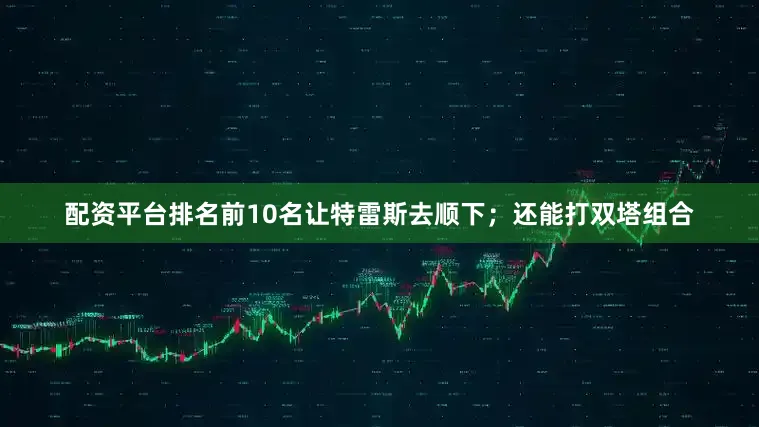 配资平台排名前10名让特雷斯去顺下；还能打双塔组合