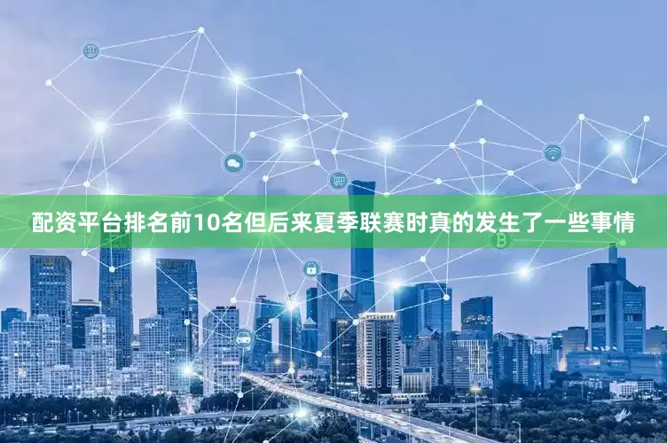 配资平台排名前10名但后来夏季联赛时真的发生了一些事情