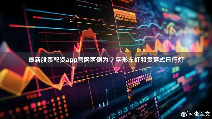 最新股票配资app官网两侧为 7 字形车灯和贯穿式日行灯