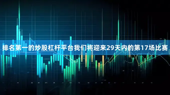 排名第一的炒股杠杆平台我们将迎来29天内的第17场比赛