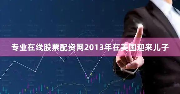 专业在线股票配资网2013年在美国迎来儿子