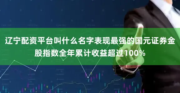 辽宁配资平台叫什么名字表现最强的国元证券金股指数全年累计收益超过100%