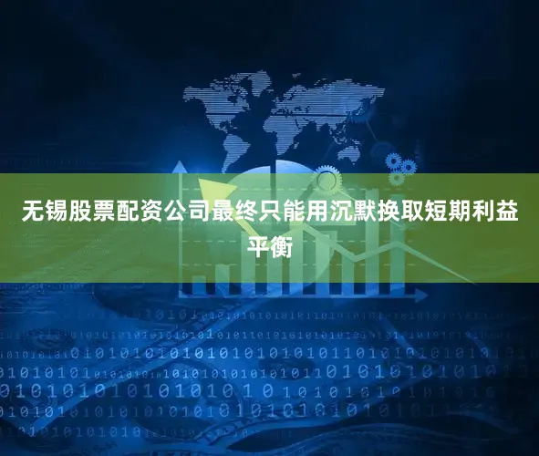 无锡股票配资公司最终只能用沉默换取短期利益平衡