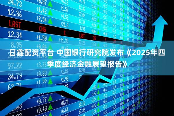 日鑫配资平台 中国银行研究院发布《2025年四季度经济金融展望报告》