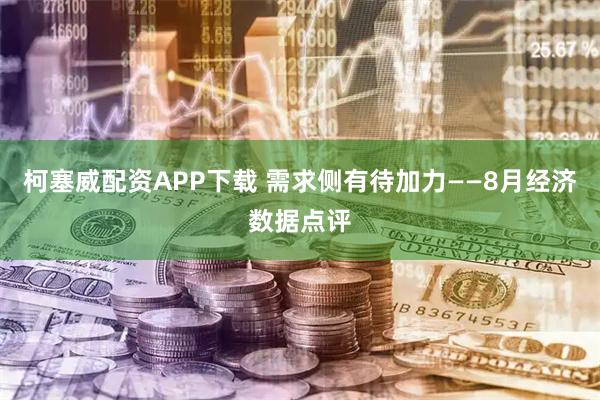 柯塞威配资APP下载 需求侧有待加力——8月经济数据点评