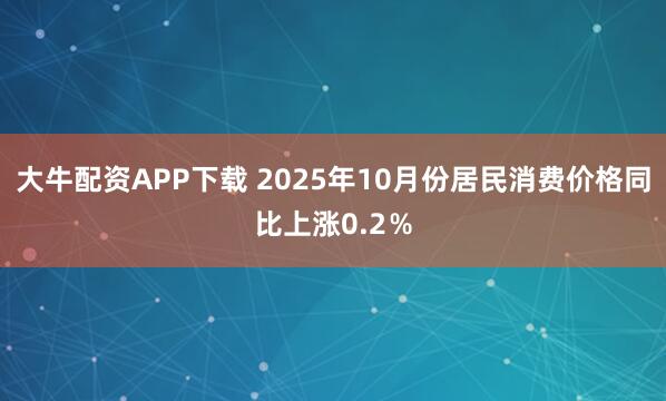 大牛配资APP下载 2025年10月份居民消费价格同比上涨0.2％