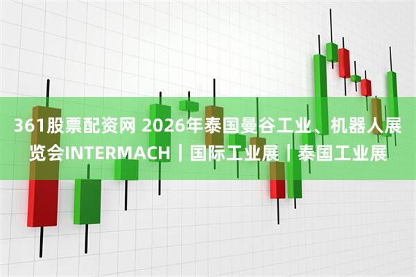 361股票配资网 2026年泰国曼谷工业、机器人展览会INTERMACH｜国际工业展｜泰国工业展