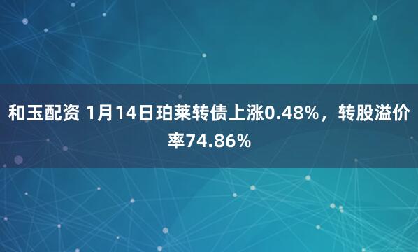 和玉配资 1月14日珀莱转债上涨0.48%，转股溢价率74.86%